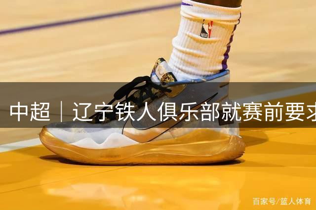 中超｜辽宁铁人俱乐部就赛前要求换裁判事件道歉