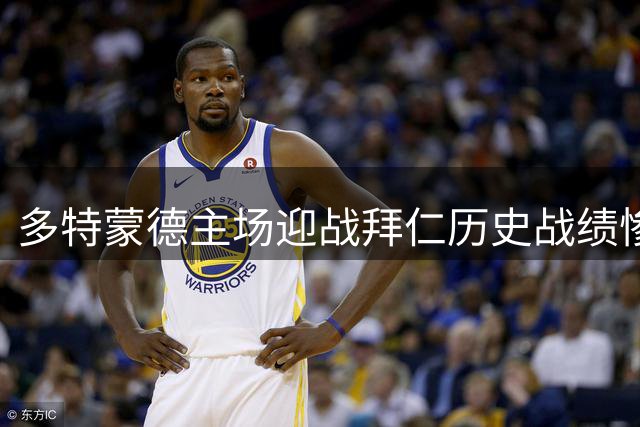 多特蒙德主场迎战拜仁历史战绩惨淡