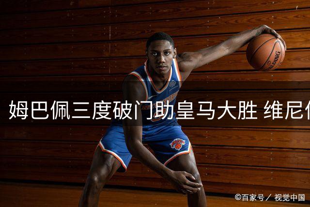 姆巴佩三度破门助皇马大胜 维尼修斯贝林厄姆表现抢眼
