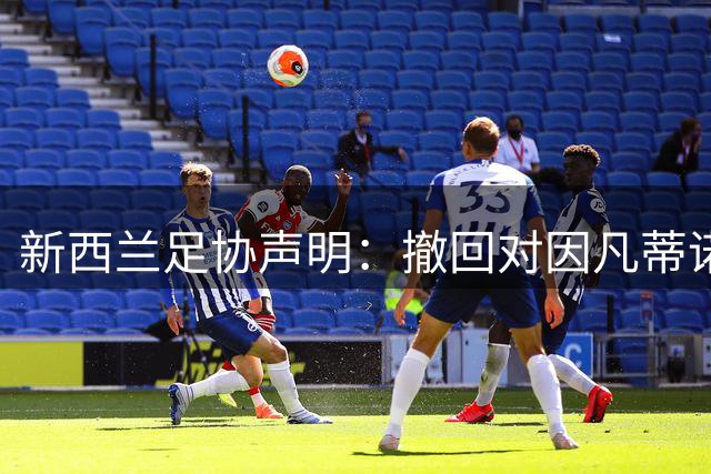 新西兰足协声明：撤回对因凡蒂诺竞选FIFA主席的支持