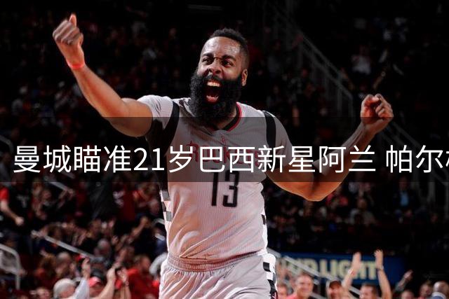 曼城瞄准21岁巴西新星阿兰 帕尔梅拉斯标价1亿欧元