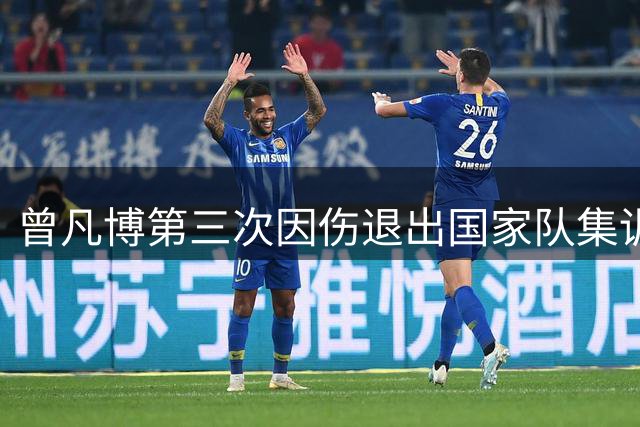 曾凡博第三次因伤退出国家队集训 前途暗淡被伤病困扰