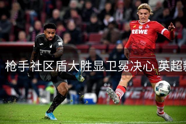 枪手社区盾大胜显卫冕决心 英超新赛季谁堪匹敌？