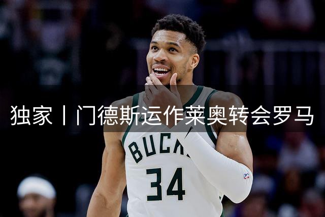 独家丨门德斯运作莱奥转会罗马