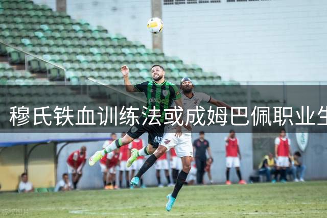 穆氏铁血训练法或成姆巴佩职业生涯转折点