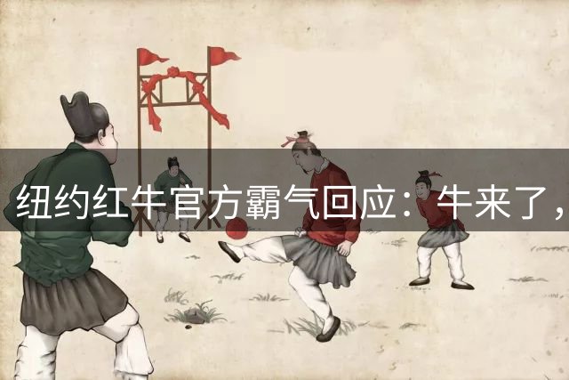 纽约红牛官方霸气回应：牛来了，红牛更来了！