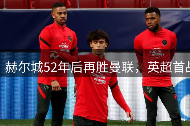 赫尔城52年后再胜曼联，英超首战爆冷2-0