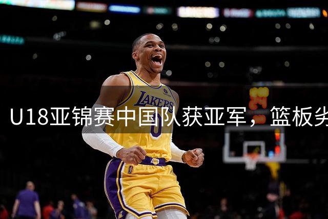 U18亚锦赛中国队获亚军，篮板劣势成失利主因